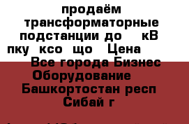 продаём трансформаторные подстанции до 20 кВ, пку, ксо, що › Цена ­ 70 000 - Все города Бизнес » Оборудование   . Башкортостан респ.,Сибай г.